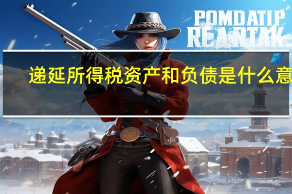 递延所得税资产和负债是什么意思