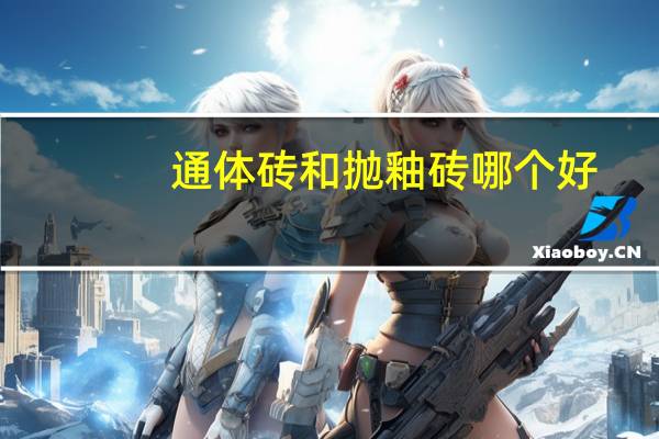 通体砖和抛釉砖哪个好