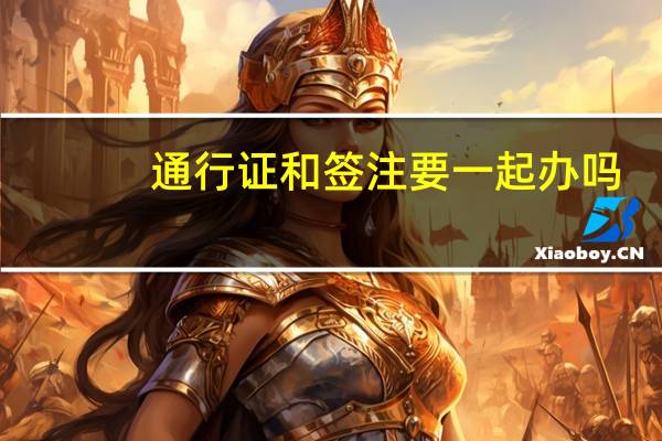 通行证和签注要一起办吗