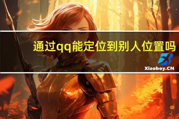 通过qq能定位到别人位置吗