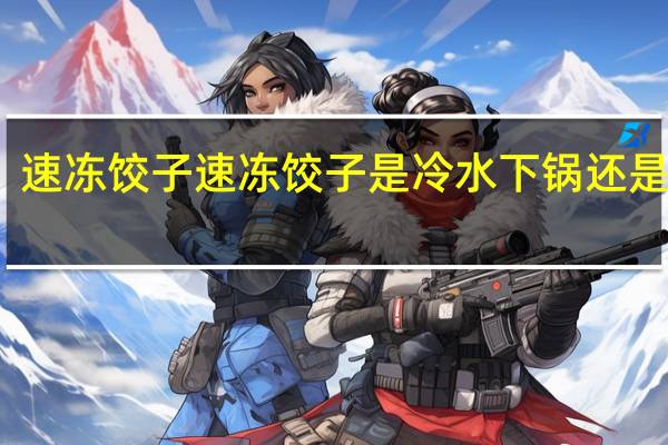 速冻饺子速冻饺子是冷水下锅还是热水