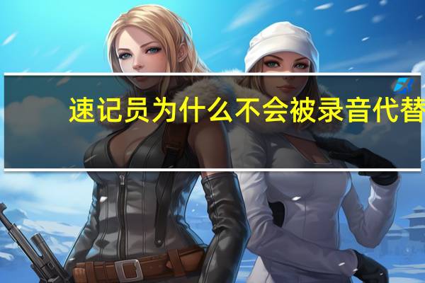 速记员为什么不会被录音代替