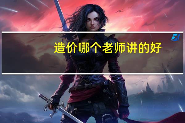 造价哪个老师讲的好