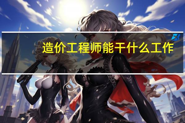 造价工程师能干什么工作