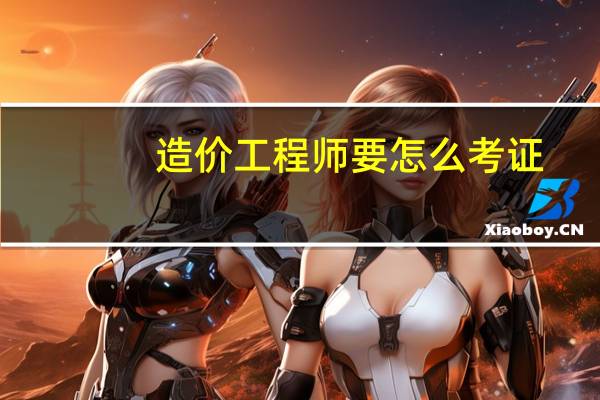 造价工程师要怎么考证
