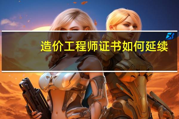造价工程师证书如何延续