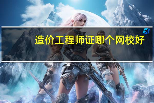 造价工程师证哪个网校好