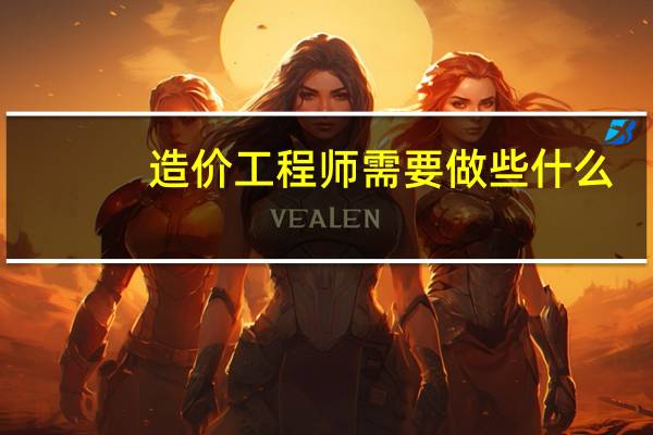 造价工程师需要做些什么