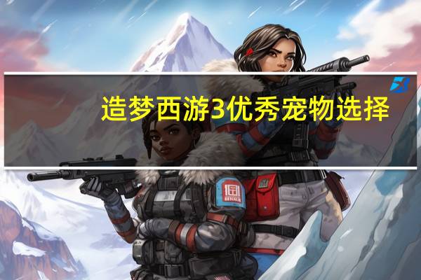 造梦西游3优秀宠物选择