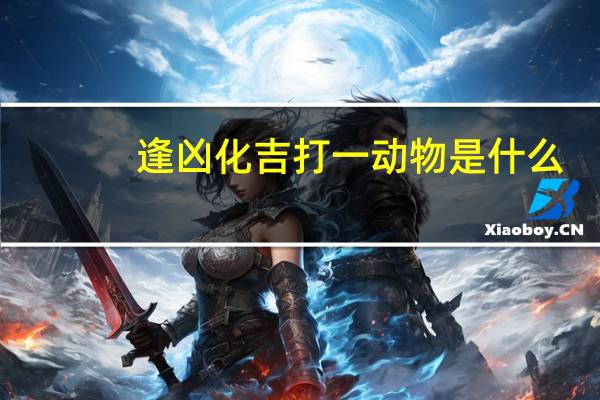 逢凶化吉打一动物是什么