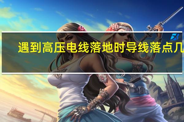 遇到高压电线落地时导线落点几米