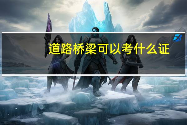 道路桥梁可以考什么证