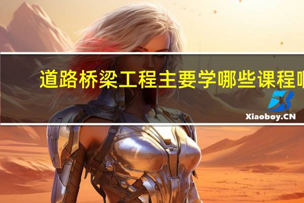 道路橋梁工程主要學哪些課程啊