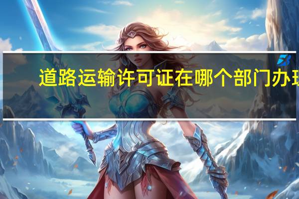 道路运输许可证在哪个部门办理