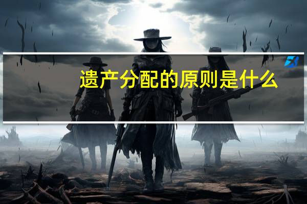 遗产分配的原则是什么
