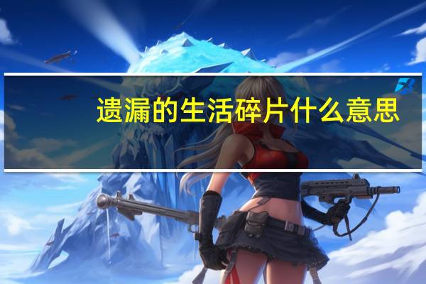 遗漏的生活碎片什么意思