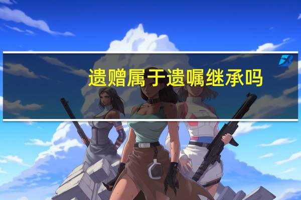遗赠属于遗嘱继承吗