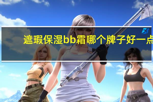 遮瑕保湿bb霜哪个牌子好一点