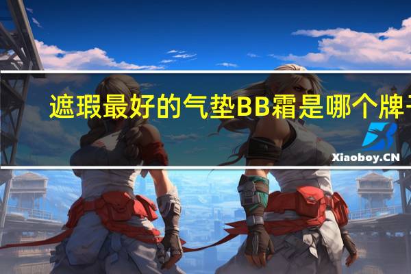 遮瑕最好的气垫BB霜是哪个牌子