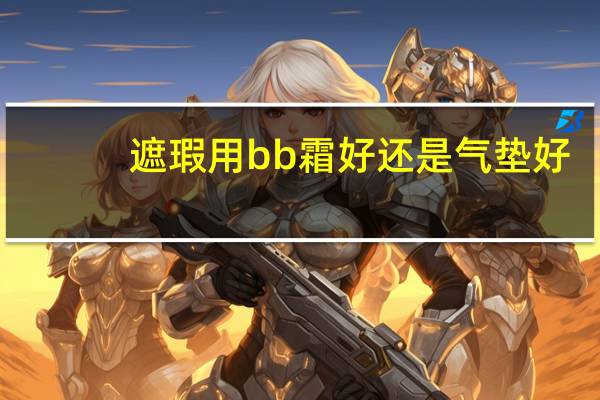 遮瑕用bb霜好还是气垫好