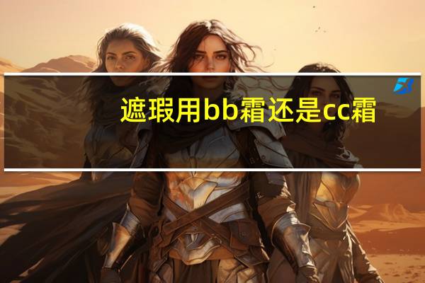遮瑕用bb霜还是cc霜