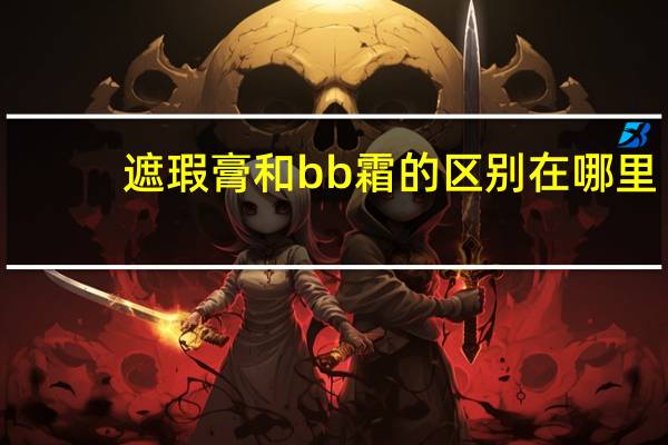 遮瑕膏和bb霜的区别在哪里