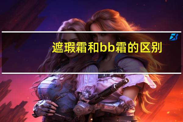 遮瑕霜和bb霜的区别
