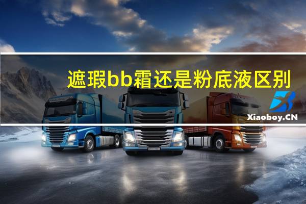 遮瑕bb霜还是粉底液区别