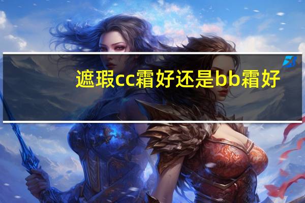 遮瑕cc霜好还是bb霜好