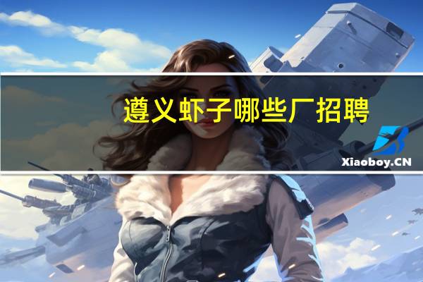 遵义虾子哪些厂招聘