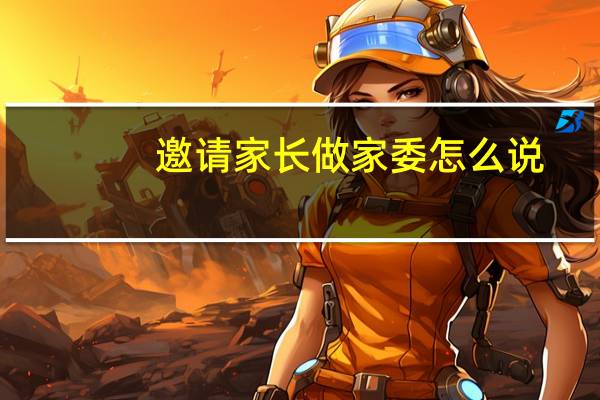 邀请家长做家委怎么说