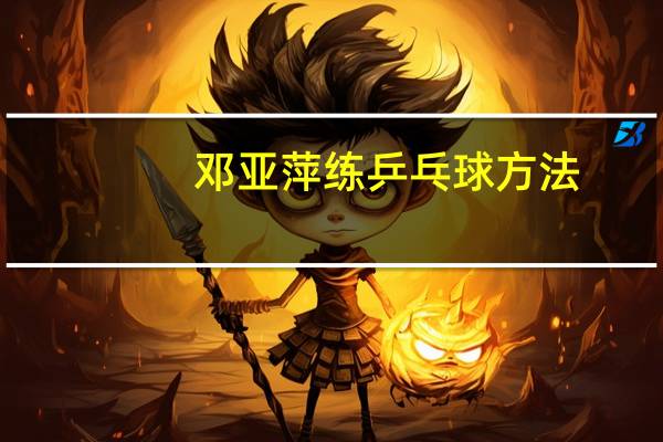 邓亚萍练乒乓球方法