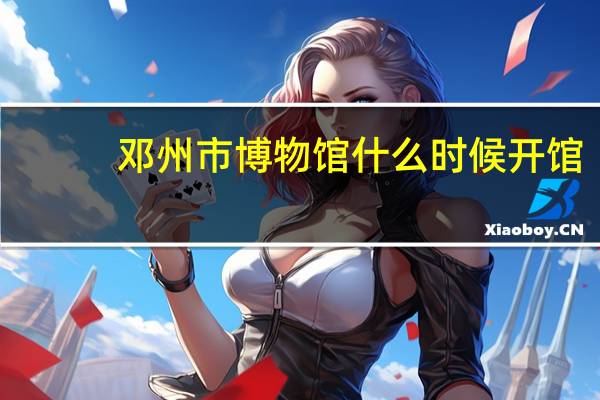 邓州市博物馆什么时候开馆