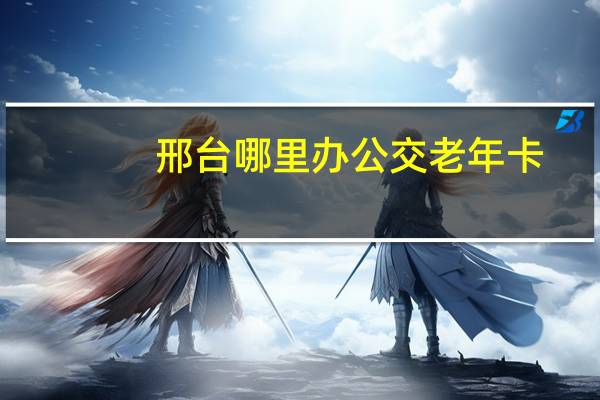 邢台哪里办公交老年卡