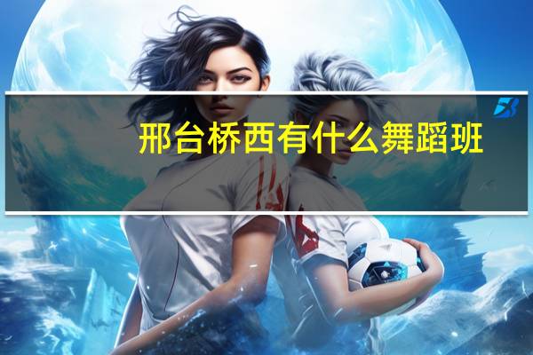 邢台桥西有什么舞蹈班