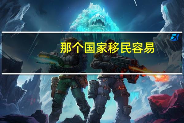 那个国家移民容易