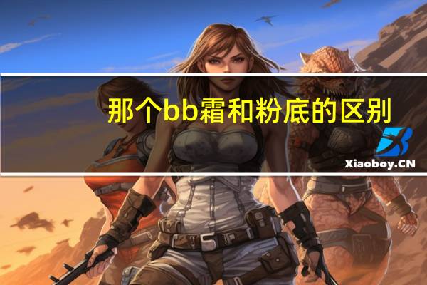 那个bb霜和粉底的区别