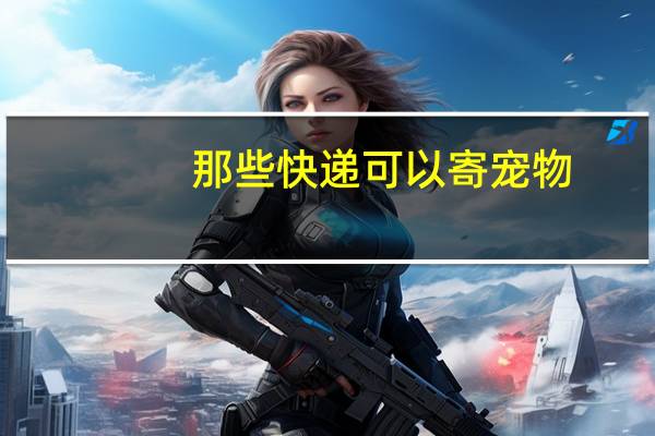 那些快递可以寄宠物