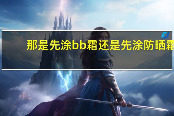 那是先涂bb霜还是先涂防晒霜