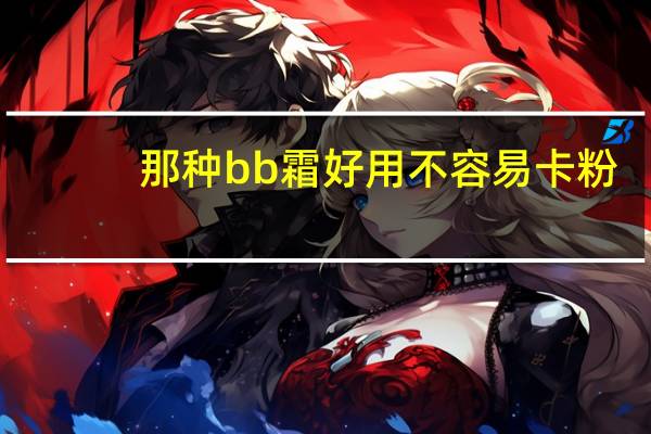 那种bb霜好用不容易卡粉