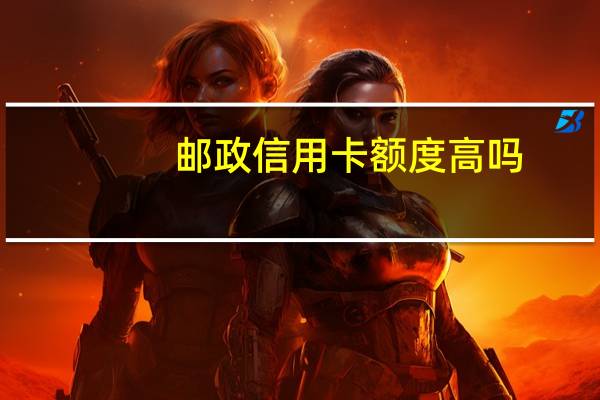 邮政信用卡额度高吗