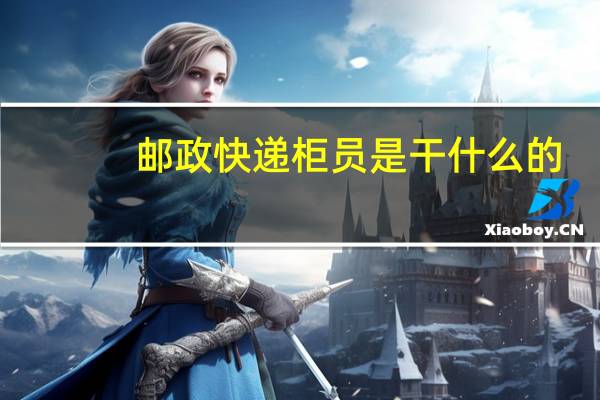 邮政快递柜员是干什么的