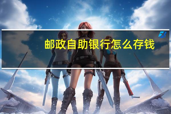 邮政自助银行怎么存钱