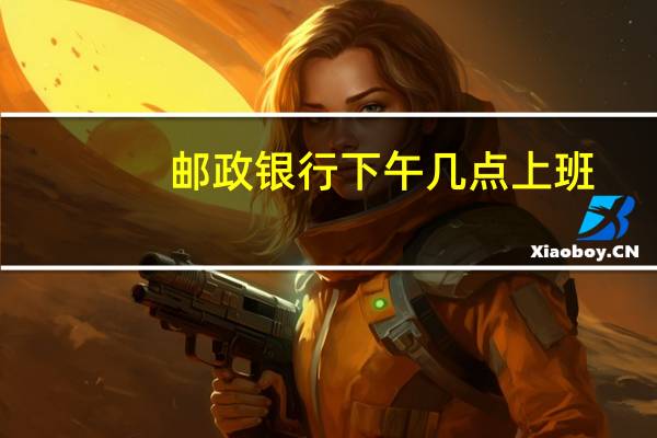 邮政银行下午几点上班