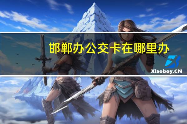 邯郸办公交卡在哪里办