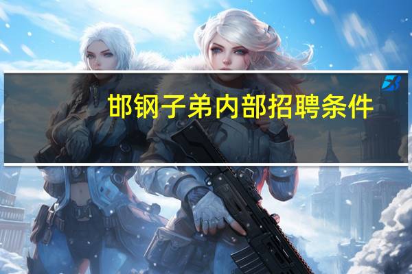 邯钢子弟内部招聘条件