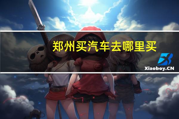 郑州买汽车去哪里买