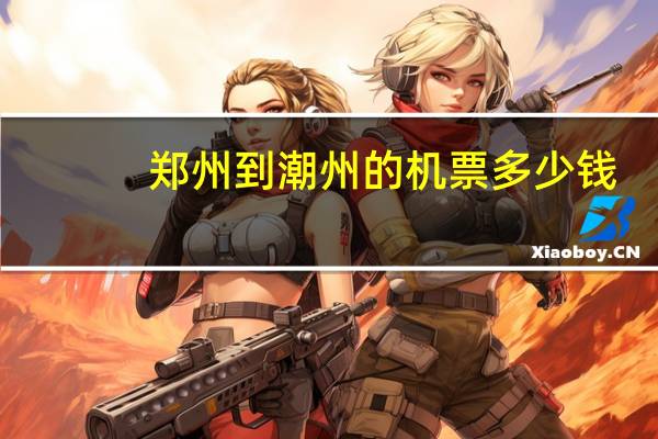 郑州到潮州的机票多少钱