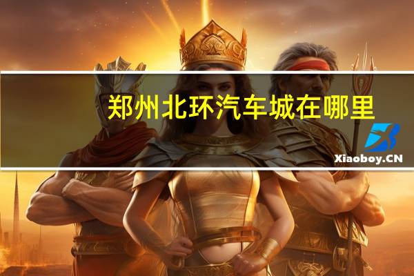 郑州北环汽车城在哪里