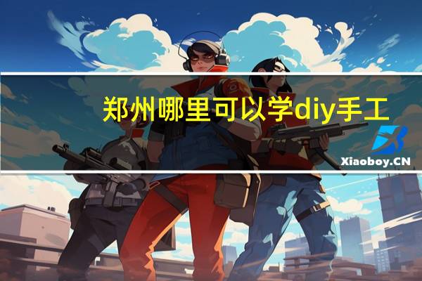 郑州哪里可以学diy手工
